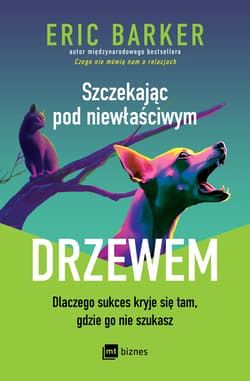 Szczekając pod niewłaściwym drzewem. Dlaczego sukces kryje się tam, gdzie go nie szukasz - Eric Barker