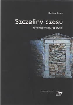Szczeliny czasu Reminiscencje, repetycje - Dariusz Czaja