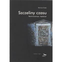 Szczeliny czasu Reminiscencje, repetycje - Dariusz Czaja