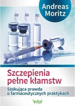 Szczepienia pełne kłamstw Szokująca prawda o farmaceutycznych praktykach - Andreas Moritz