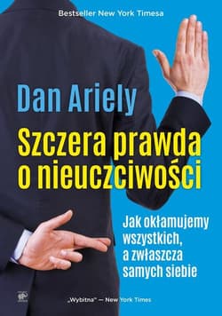 Szczera prawda o nieuczciwości Jak okłamujemy wszystkich, a zwłaszcza samych siebie