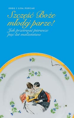 Szczęść Boże młodej parze! Jak przetrwać pierwsze pięć lat małżeństwa - Popcak Gregory K, Popcak Lisa