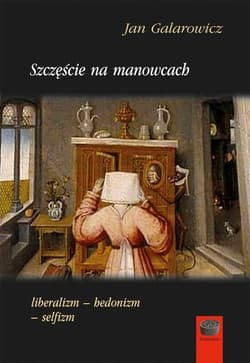 Szczęście na manowcach liberalizm-hedonizm-selfizm - Jan Galarowicz