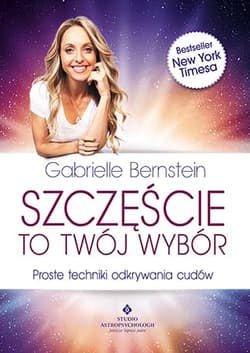 Szczęście to Twój wybór Proste techniki odkrywania cudów - Gabrielle Bernstein