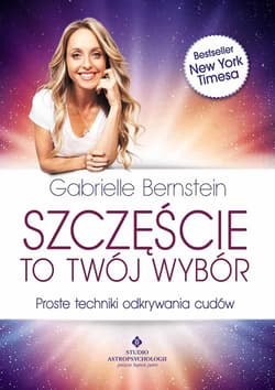 Szczęście to Twój wybór Proste techniki odkrywania cudów - Gabrielle Bernstein