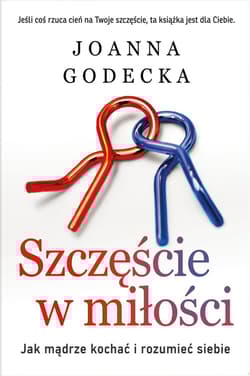 Szczęście w miłości. Jak mądrze kochać i rozumieć siebie - Joanna Godecka
