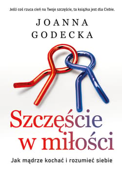 Szczęście w miłości. Jak mądrze kochać i rozumieć siebie - ebook - Joanna Godecka