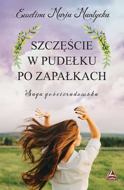Szczęście w pudełku po zapałkach Saga gościeradowska - Mantycka  Ewelina Maria