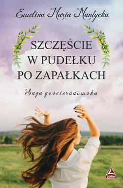Szczęście w pudełku po zapałkach Saga gościeradowska - Mantycka  Ewelina Maria