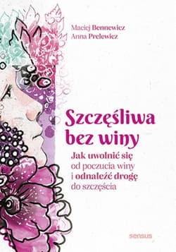 Szczęśliwa bez winy. Jak uwolnić się od poczucia winy i odnaleźć drogę do szczęścia - audiobook - Maciej Bennewicz, Anna Prelewicz