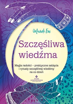 Szczęśliwa wiedźma.  Magia radości – praktyczne zaklęcia i rytuały szczęśliwej wiedźmy na co dzień - Mandi Em