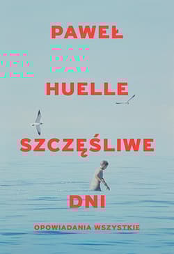Szczęśliwe dni. Opowiadania wszystkie - Paweł Huelle