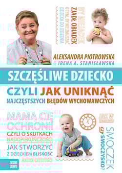 Szczęśliwe dziecko, czyli jak uniknąć najczęstszych błędów wychowawczych - Piotrowska Aleksandra