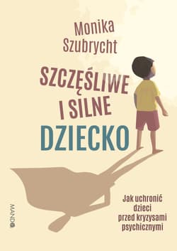 Szczęśliwe i silne dziecko Jak uchronić dzieci przed kryzysami psychicznymi - Monika Szubrycht