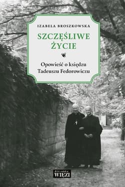 Szczęśliwe życie Opowieść o księdzu Tadeuszu Fedorowiczu - Izabela Broszkowska