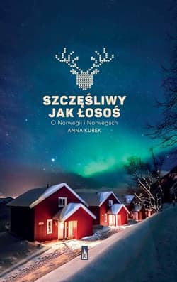 Szczęśliwy jak łosoś O Norwegii i Norwegach - Anna Kurek