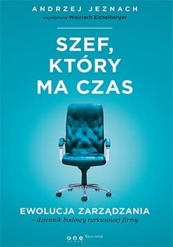 Szef, który ma czas. Ewolucja zarządzania - dziennik budowy turkusowej firmy - Andrzej Jeznach, Wojciech Eichelberger