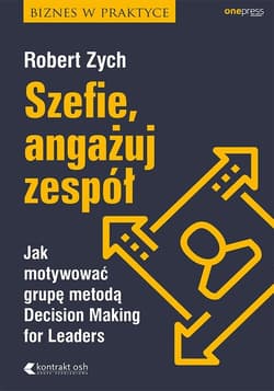 Szefie, angażuj zespół Jak motywować grupę metodą Decision Making for Leaders - Robert Zych