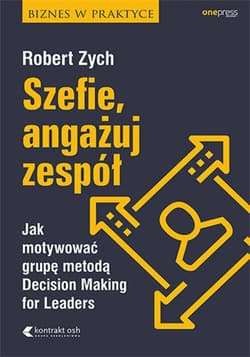 Szefie, angażuj zespół. Jak motywować grupę metodą Decision Making for Leaders - ebook - Robert Zych