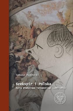 Szekspir i Polska Życie Władysława Tarnawskiego (1885 - 1951) - Tomasz Pudłocki