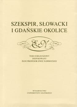 Szekspir, Słowacki i gdańskie okolice Tom jubileuszowy dedykowany pani profesor Ewie Nawrockiej