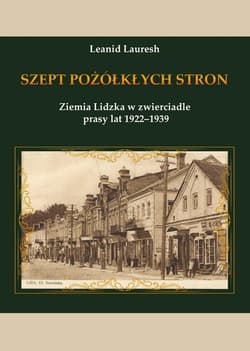 Szept pożółkłych stron Ziemia Lidzka w zwierciadle prasy lat 1922-1939 - Leanid Lauresh