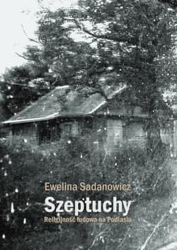 Szeptuchy Religijność ludowa na Podlasiu - Sadanowicz Ewelina