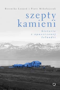 Szepty kamieni. Historie z opuszczonej Islandii - Berenika Lenard, Piotr Mikołajczak