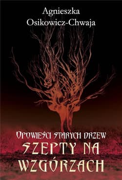 Szepty na wzgórzach. Opowieści starych drzew - Agnieszka Osikowicz-Chwaja