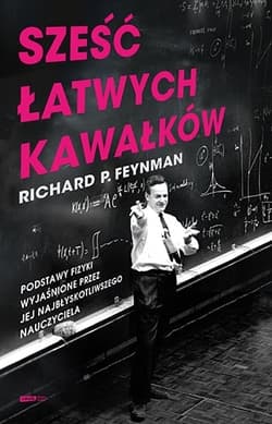 Sześć łatwych kawałków. Podstawy fizyki wyjaśnione przez jej najbłyskotliwszego nauczyciela - Richard P. Feynman