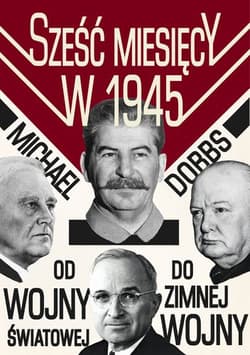Sześć miesięcy w 1945 Roosevelt, Stalin, Churchill i Truman Od wojny światowej do zimnej wojny - Michael  Dobbs