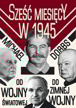 Sześć miesięcy w 1945 Roosevelt, Stalin, Churchill i Truman Od wojny światowej do zimnej wojny - Michael  Dobbs