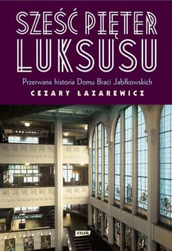 Sześć pięter luksusu. Przerwana historia Domu Braci Jabłkowskich - Cezary Łazarewicz