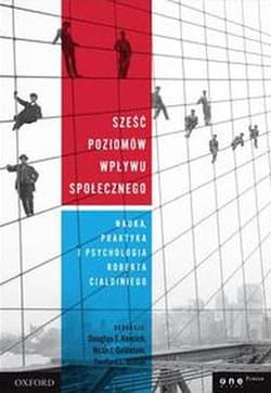 Sześć poziomów wpływu społecznego Nauka, praktyka i psychologia Roberta Cialdiniego - Opracowanie Zbiorowe