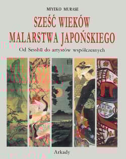 Sześć wieków malarstwa japońskiego Od Sesshu do artystów współczesnych