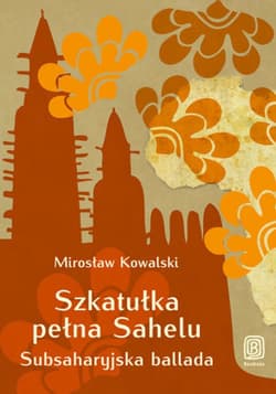 Szkatułka pełna Sahelu. Subsaharyjska ballada - ebook - Kowalski Mirosław