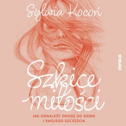 Szkice miłości. Jak odnaleźć drogę do siebie i swojego szczęścia - audiobook - Sylwia Kocoń