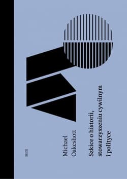 Szkice o historii, stowarzyszeniu cywilnym i polityce - Michael Oakeshott