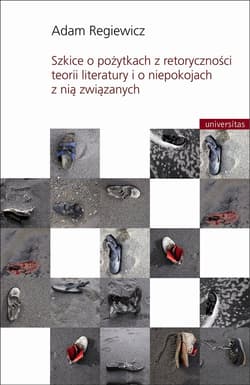 Szkice o pożytkach z retoryczności teorii literatury i o niepokojach z nią związanych - Adam Regiewicz