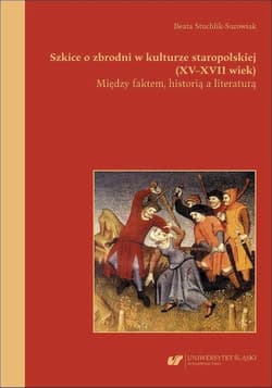 Szkice o zbrodni w kulturze staropolskiej (XVXVII wiek). Między faktem, historią a literaturą - Beata Stuchlik- Surowiak