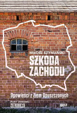 Szkoda Zachodu. Opowieści z Ziem Opuszczonych - Miłosz Szymański