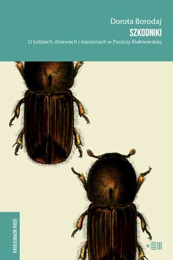 Szkodniki. O ludziach, drzewach i maszynach w Puszczy Białowieskiej - Dorota Borodaj