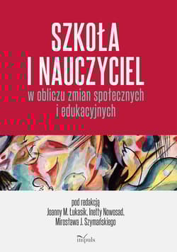 Szkoła i nauczyciel w obliczu zmian społecznych i edukacyjnych - Łukasik Joanna Małgorzata, Szymański J. Mirosław