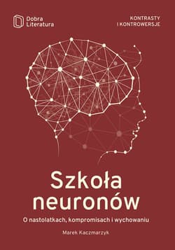 Szkoła neuronów O nastolatkach, kompromisach i wychowaniu - Kaczmarzyk Marek