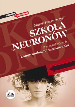 Szkoła neuronów O nastolatkach, kompromisach i wychowaniu - Kaczmarzyk Marek