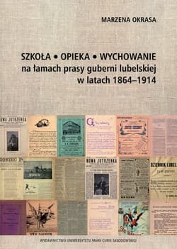 Szkoła Opieka Wychowanie na łamach prasy guberni lubelskiej w latach 1864-1914 - Marzena Okrasa