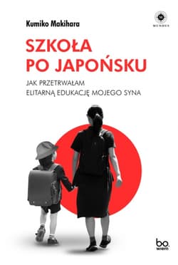 Szkoła po japońsku Jak przetrwałam elitarną edukację mojego syna - Kumiko Makihara