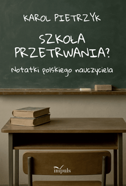 Szkoła przetrwania? Notatki polskiego nauczyciela - Karol Pietrzyk