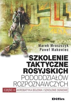 Szkolenie taktyczne rosyjskich pododdziałów rozpoznawczych Akrobatyka bojowa i szkolenie ogniowe. Część 2 - Mroszczyk Marek, Makowiec Paweł