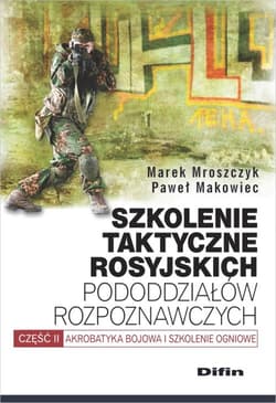 Szkolenie taktyczne rosyjskich pododdziałów rozpoznawczych Akrobatyka bojowa i szkolenie ogniowe. Część 2 - Mroszczyk Marek, Makowiec Paweł